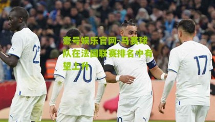 壹号娱乐官网-马赛球队在法国联赛排名中有望上升