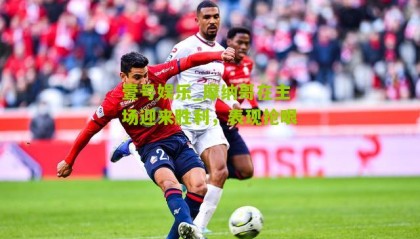 壹号娱乐_摩纳哥在主场迎来胜利,表现抢眼