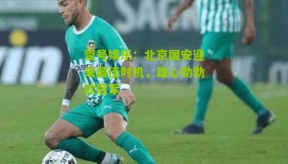 壹号娱乐:北京国安迎来最佳时机,雄心勃勃欲冠军