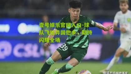 壹号娱乐官网入口-球队飞抵异国他乡,期待闪耀全场