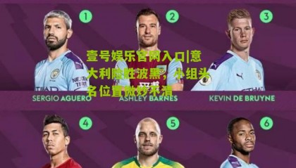 壹号娱乐官网入口|意大利险胜波黑,小组头名位置微妙不清