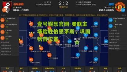 壹号娱乐官网-曼联主场险胜伯恩茅斯,巩固榜首位置