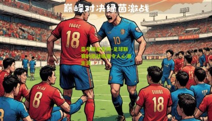 壹号娱乐官网-足球联赛的激战场面令人心潮澎湃