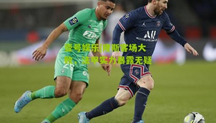 壹号娱乐|隆斯客场大败,法甲实力暴露无疑