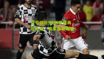 壹号娱乐|欧洲豪强再度交锋,赛事备受瞩目