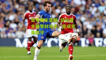 壹号娱乐官网_切尔西主场零封对手,完成完美防守
