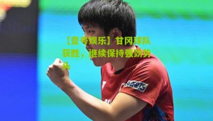 【壹号娱乐】甘冈球队获胜,继续保持强劲势头