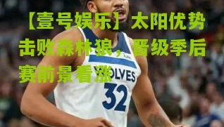 【壹号娱乐】太阳优势击败森林狼,晋级季后赛前景看涨