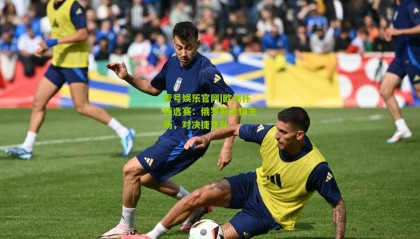 壹号娱乐官网|欧洲杯预选赛:俄罗斯坐镇主场,对决捷克队