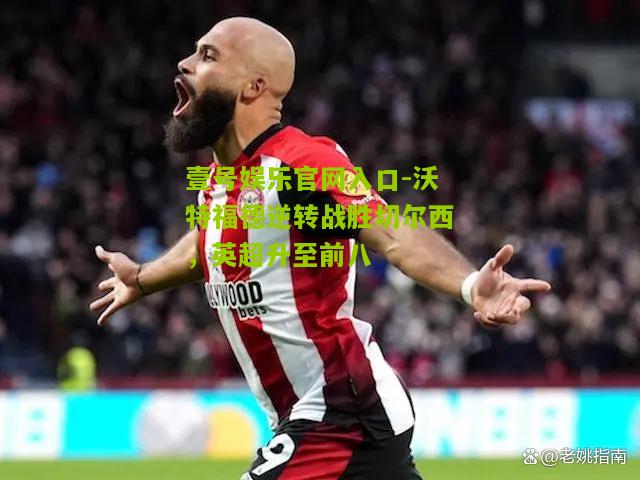沃特福德逆转战胜切尔西，英超升至前八