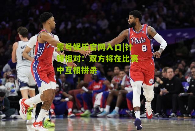 针锋相对：双方将在比赛中互相拼杀